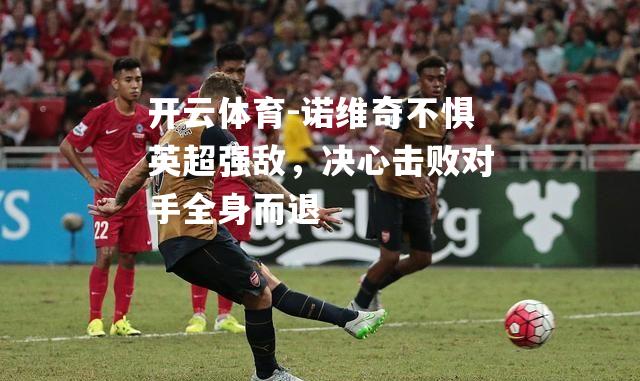 诺维奇不惧英超强敌，决心击败对手全身而退