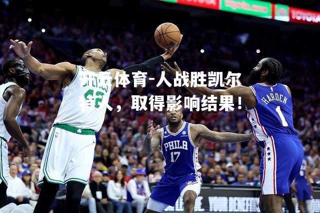 人战胜凯尔特人，取得影响结果！