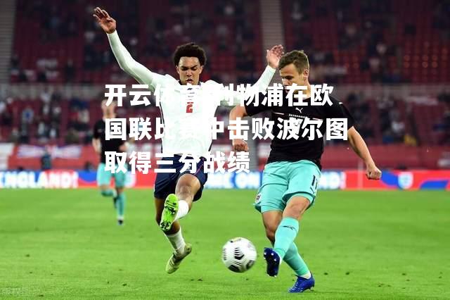 利物浦在欧国联比赛中击败波尔图取得三分战绩
