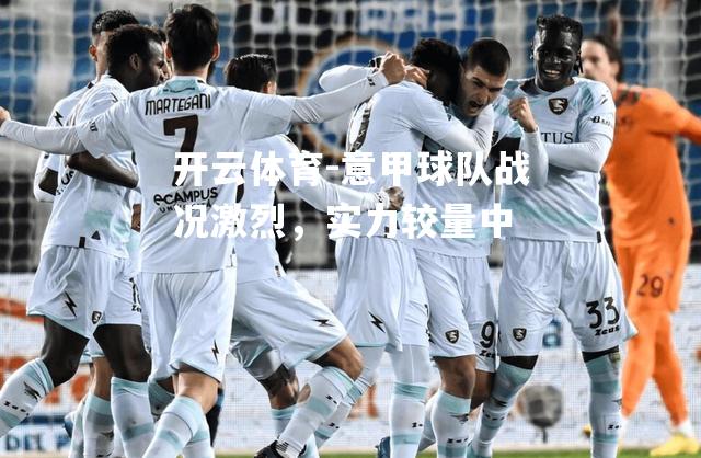 意甲球队战况激烈，实力较量中
